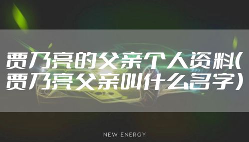 贾乃亮的父亲个人资料（贾乃亮父亲叫什么名字）