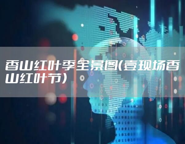香山红叶季全景图（壹现场香山红叶节）