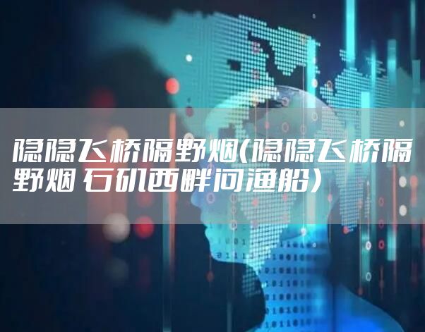 隐隐飞桥隔野烟（隐隐飞桥隔野烟 石矶西畔问渔船）