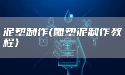 泥塑制作（雕塑泥制作教程）