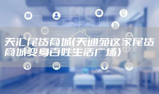 天汇尾货商城（天通苑这家尾货商城变身百姓生活广场）