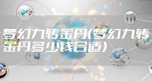 梦幻九转金丹（梦幻九转金丹多少钱合适）