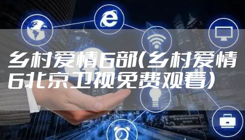 乡村爱情6部（乡村爱情6北京卫视免费观看）