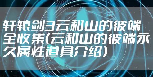 轩辕剑3云和山的彼端全收集（云和山的彼端永久属性道具介绍）