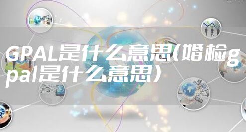 GPAL是什么意思（婚检gpal是什么意思）