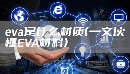 eva是什么材质（一文读懂EVA材料）