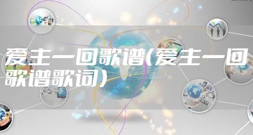 爱主一回歌谱（爱主一回歌谱歌词）