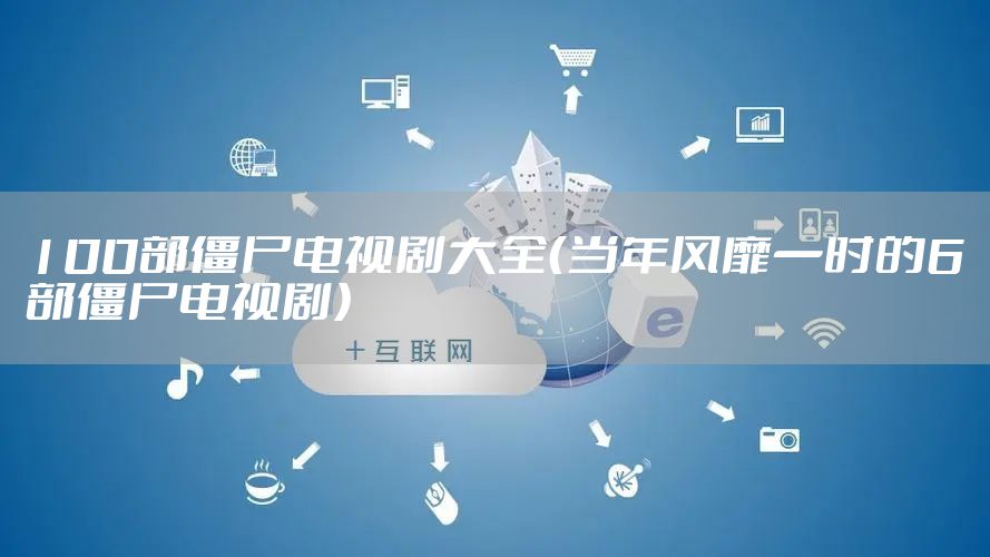 100部僵尸电视剧大全（当年风靡一时的6部僵尸电视剧）