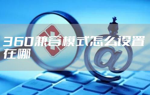 360兼容模式怎么设置在哪