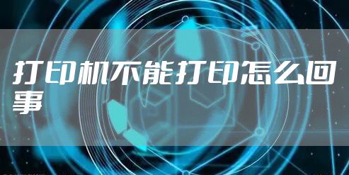 打印机不能打印怎么回事