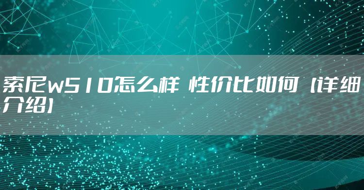 索尼w510怎么样  性价比如何【详细介绍】