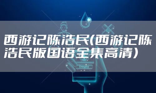 西游记陈浩民（西游记陈浩民版国语全集高清）