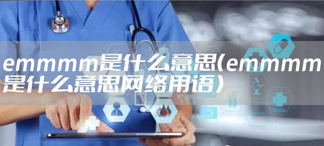 emmmm是什么意思（emmmm是什么意思网络用语）