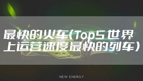 最快的火车（Top5 世界上运营速度最快的列车）