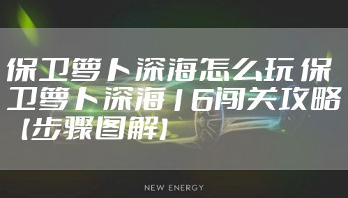 保卫萝卜深海怎么玩 保卫萝卜深海16闯关攻略【步骤图解】