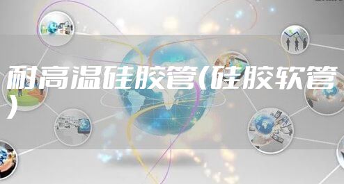 耐高温硅胶管（硅胶软管）