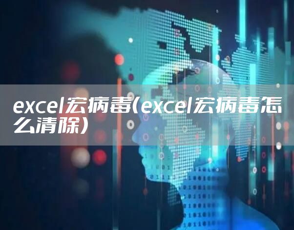 excel宏病毒（excel宏病毒怎么清除）
