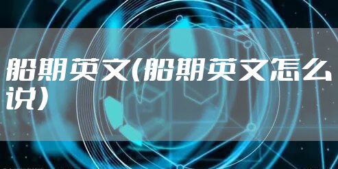 船期英文(船期英文怎么说)