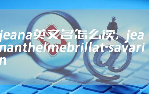 jeana英文名怎么读，jeananthelmebrillat-savarin