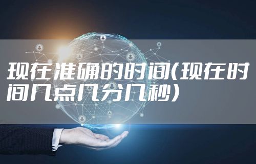 现在准确的时间（现在时间几点几分几秒）