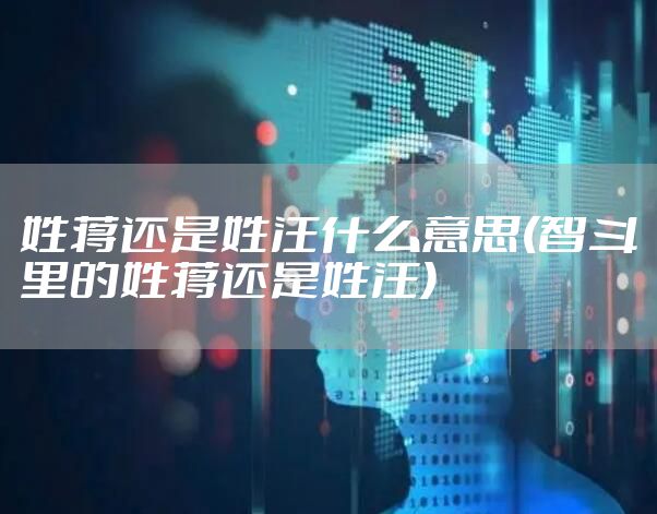 姓蒋还是姓汪什么意思(智斗里的姓蒋还是姓汪)