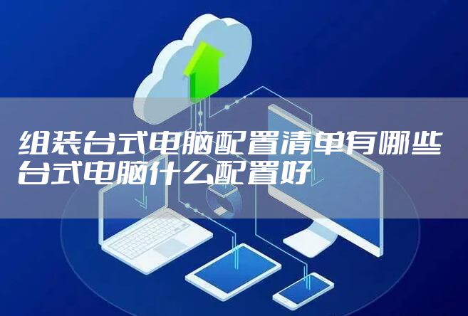 组装台式电脑配置清单有哪些 台式电脑什么配置好