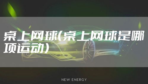 桌上网球（桌上网球是哪项运动）