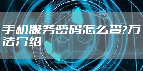 手机服务密码怎么查？方法介绍