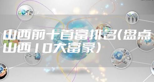 山西前十首富排名(盘点山西10大富豪)