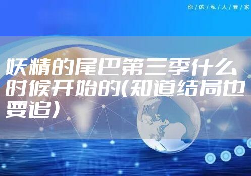 妖精的尾巴第三季什么时候开始的（知道结局也要追）