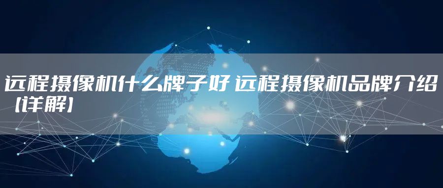 远程摄像机什么牌子好 远程摄像机品牌介绍【详解】