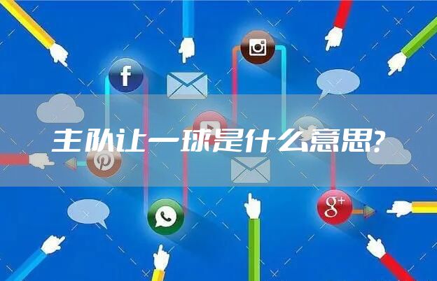 主队让一球是什么意思？