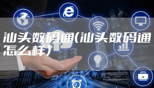 汕头数码通(汕头数码通怎么样)