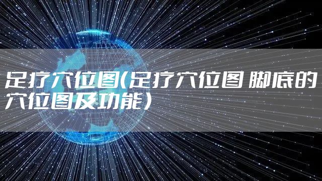 足疗穴位图（足疗穴位图 脚底的穴位图及功能）