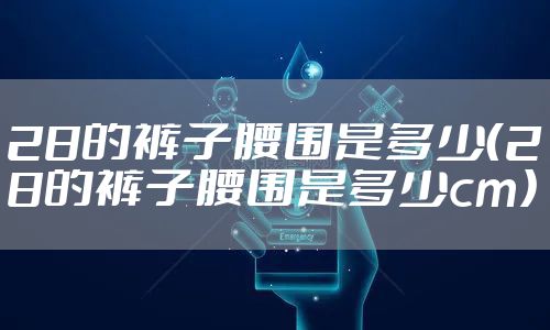 28的裤子腰围是多少(28的裤子腰围是多少cm)