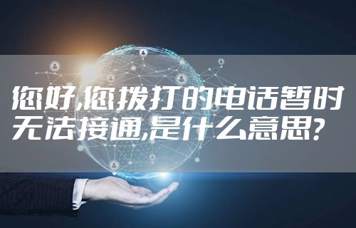 您好,您拨打的电话暂时无法接通,是什么意思?