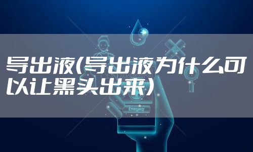 导出液（导出液为什么可以让黑头出来）