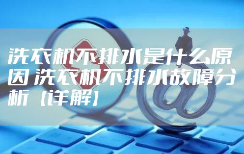 洗衣机不排水是什么原因 洗衣机不排水故障分析【详解】