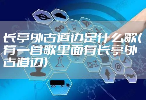 长亭外古道边是什么歌(有一首歌里面有长亭外古道边)