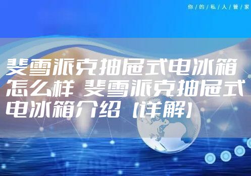 斐雪派克抽屉式电冰箱怎么样  斐雪派克抽屉式电冰箱介绍【详解】