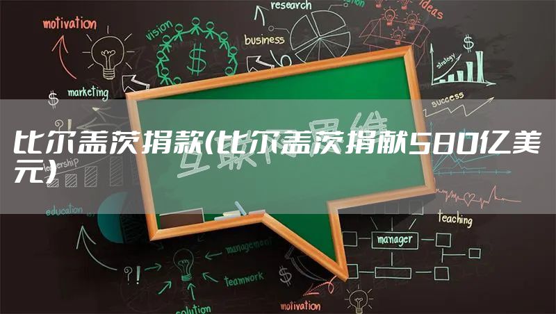 比尔盖茨捐款（比尔盖茨捐献580亿美元）