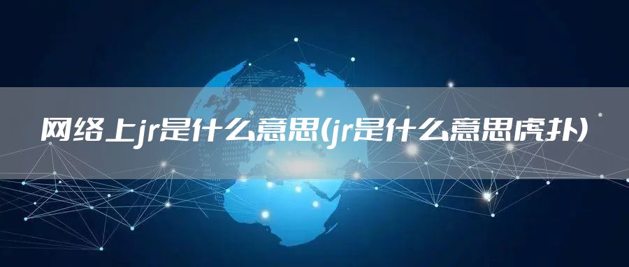 网络上jr是什么意思(jr是什么意思虎扑)