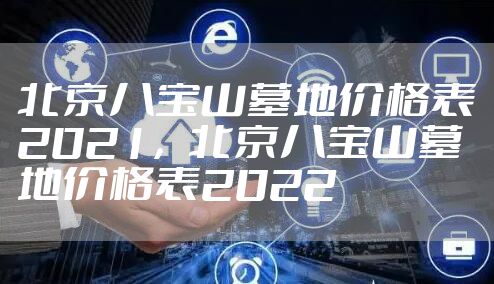 北京八宝山墓地价格表2021，北京八宝山墓地价格表2022