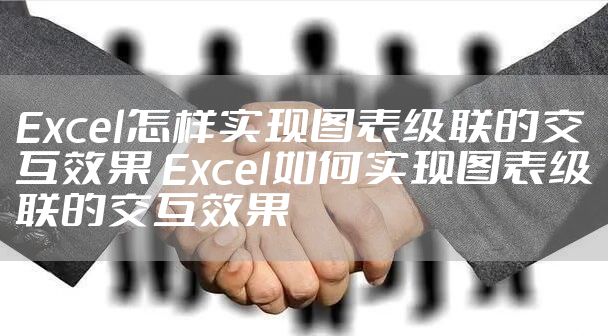 Excel怎样实现图表级联的交互效果 Excel如何实现图表级联的交互效果