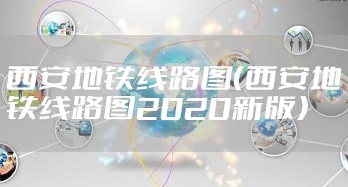 西安地铁线路图（西安地铁线路图2020新版）