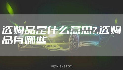 选购品是什么意思?,选购品有哪些