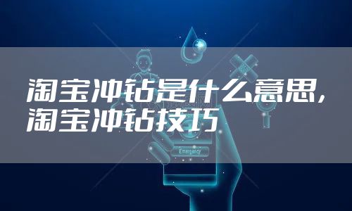 淘宝冲钻是什么意思,淘宝冲钻技巧