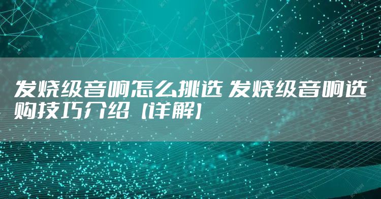 发烧级音响怎么挑选 发烧级音响选购技巧介绍【详解】