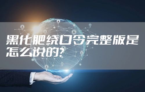 黑化肥绕口令完整版是怎么说的？