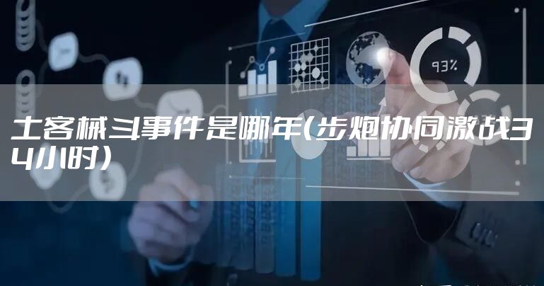 土客械斗事件是哪年（步炮协同激战34小时）